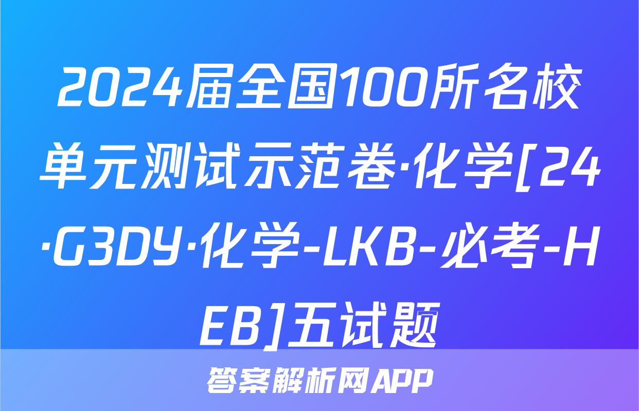 2024届全国100所名校单元测试示范卷·化学[24·G3DY·化学-LKB-必考-HEB]五试题