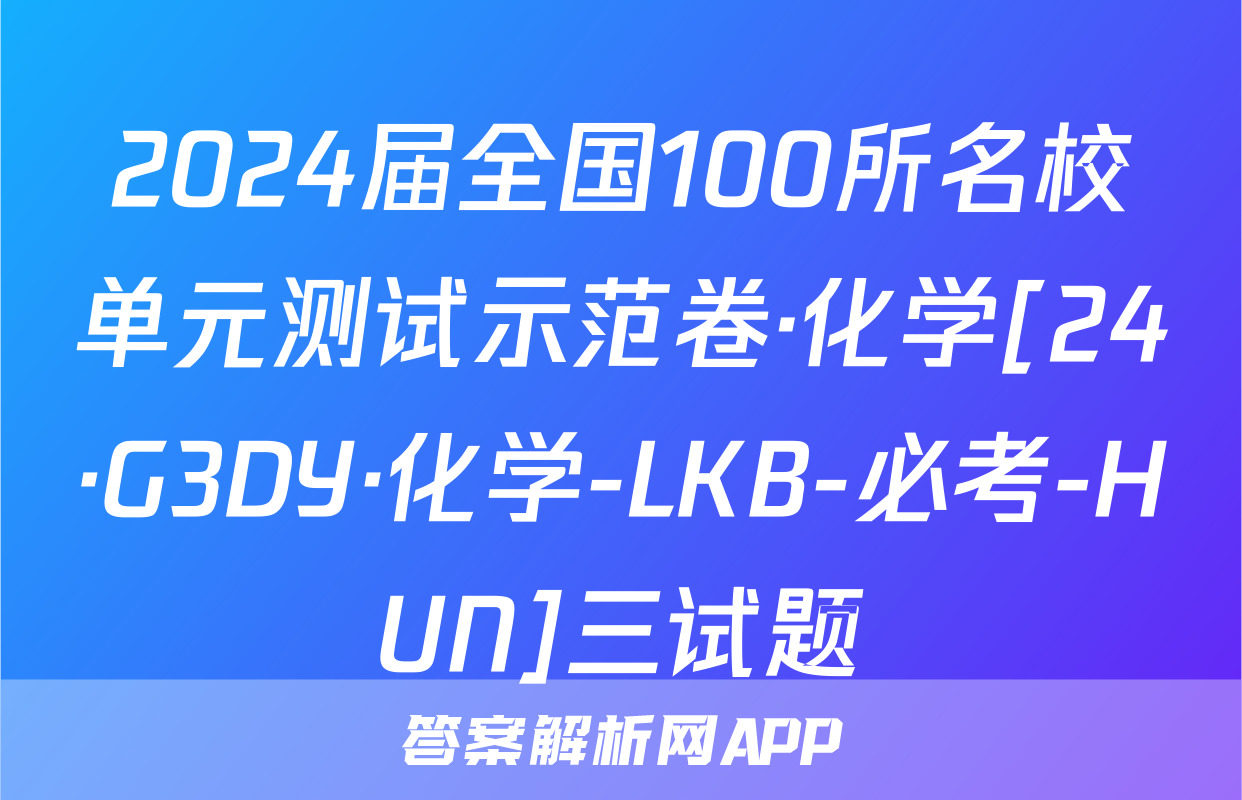2024届全国100所名校单元测试示范卷·化学[24·G3DY·化学-LKB-必考-HUN]三试题