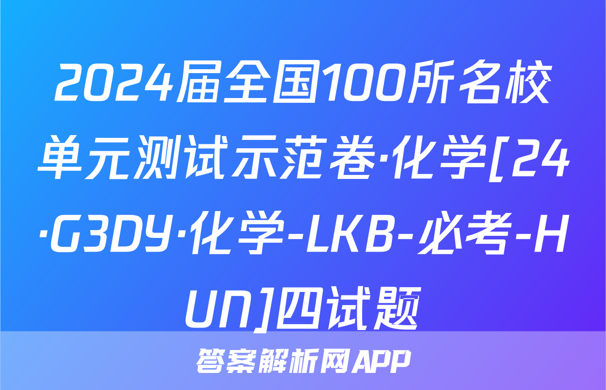 2024届全国100所名校单元测试示范卷·化学[24·G3DY·化学-LKB-必考-HUN]四试题