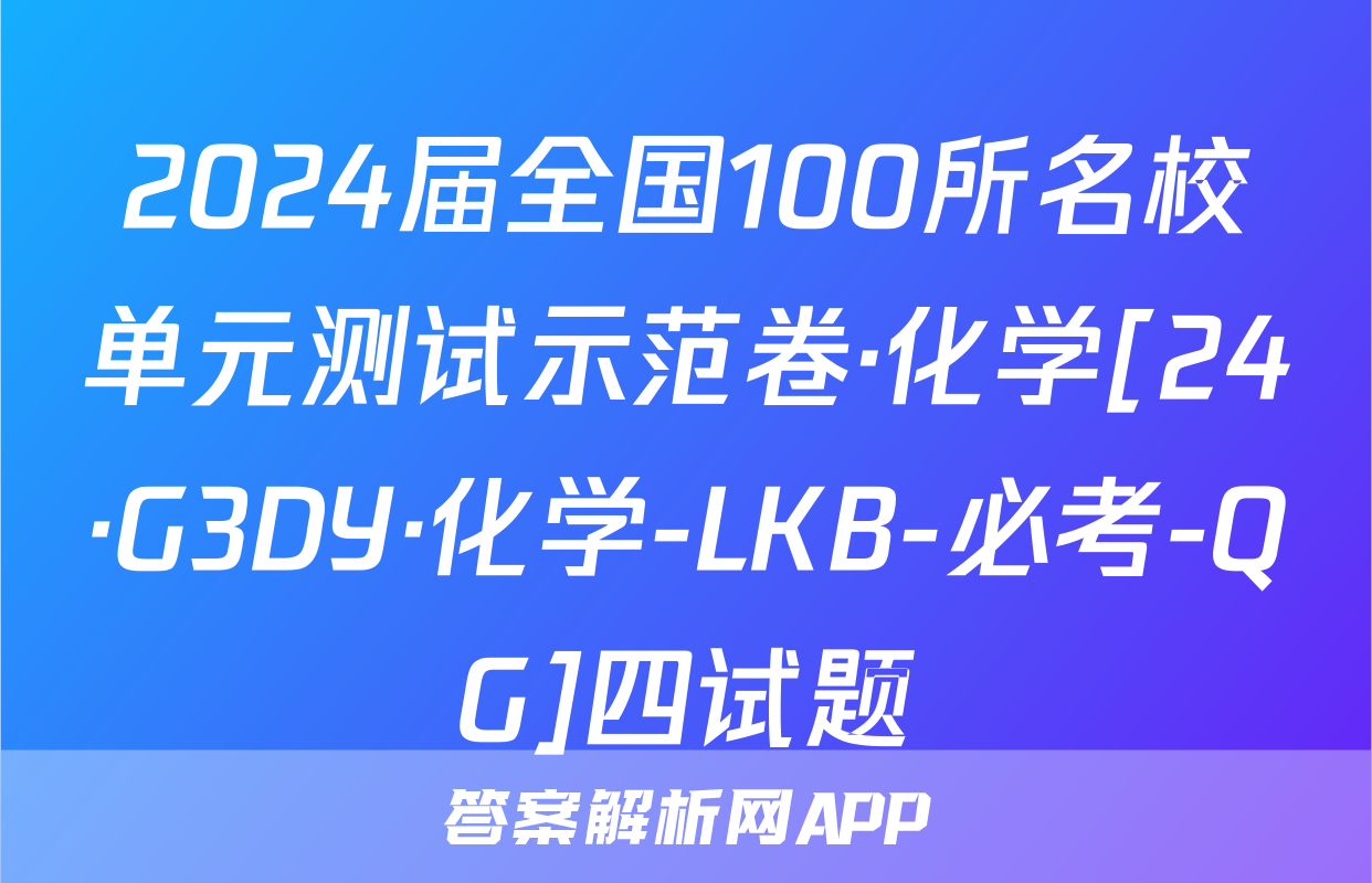 2024届全国100所名校单元测试示范卷·化学[24·G3DY·化学-LKB-必考-QG]四试题