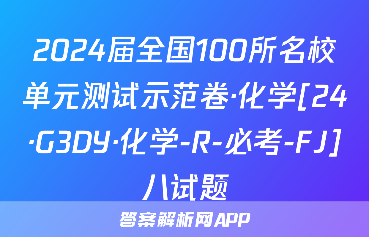 2024届全国100所名校单元测试示范卷·化学[24·G3DY·化学-R-必考-FJ]八试题