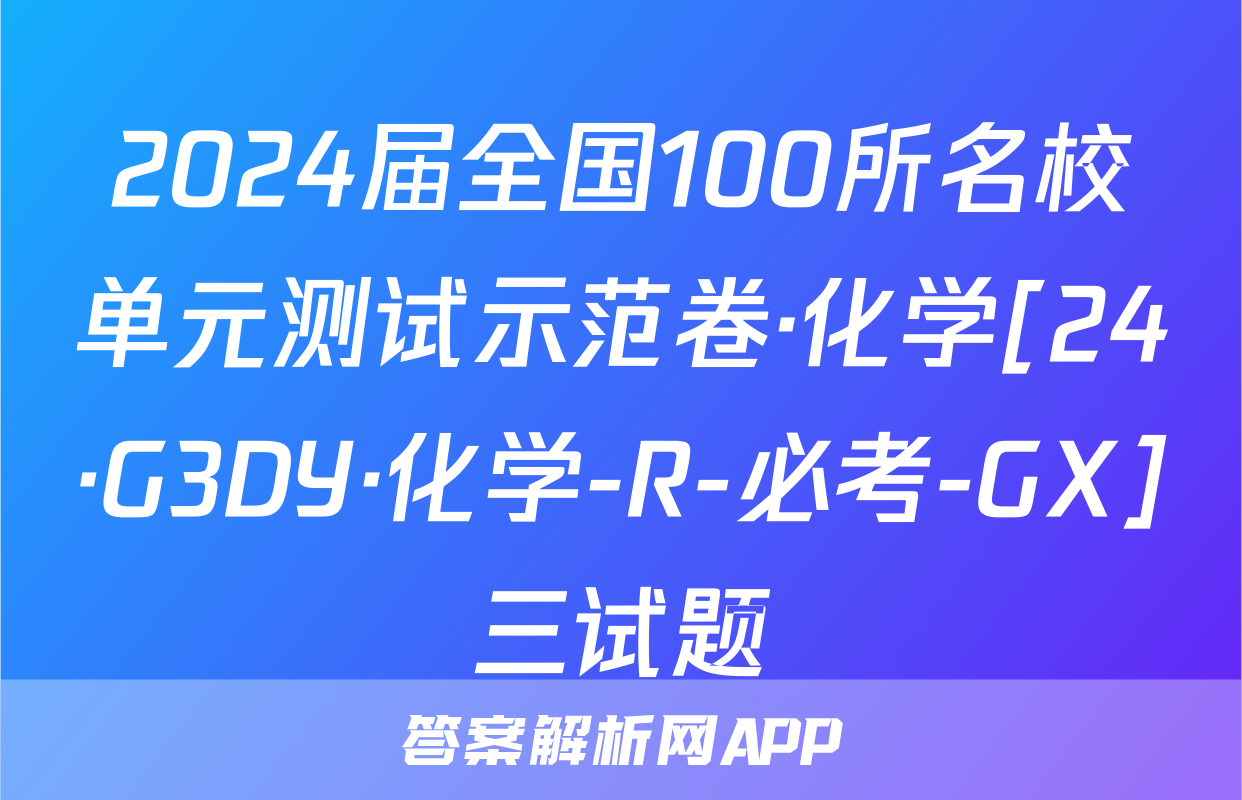 2024届全国100所名校单元测试示范卷·化学[24·G3DY·化学-R-必考-GX]三试题