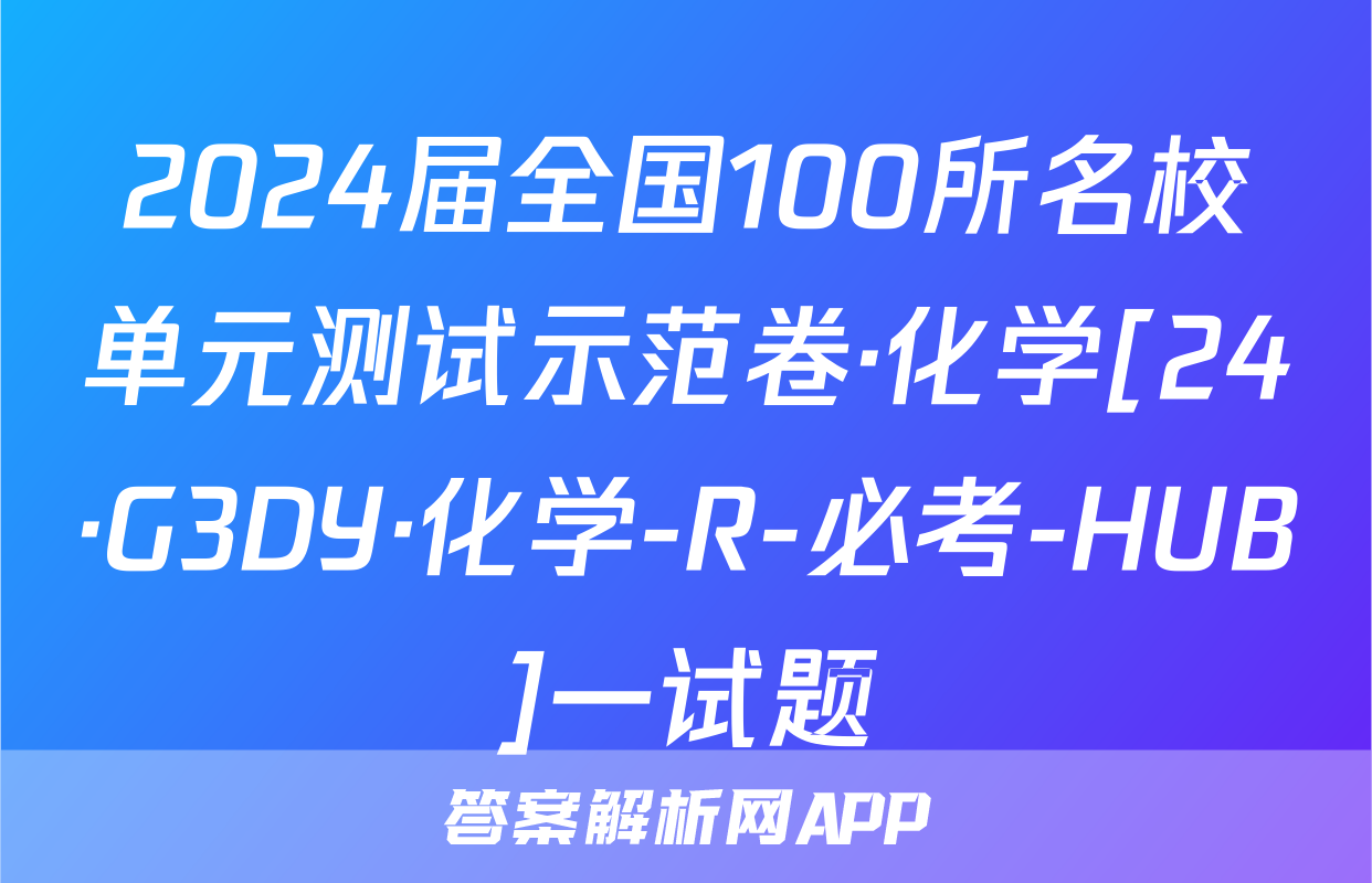 2024届全国100所名校单元测试示范卷·化学[24·G3DY·化学-R-必考-HUB]一试题