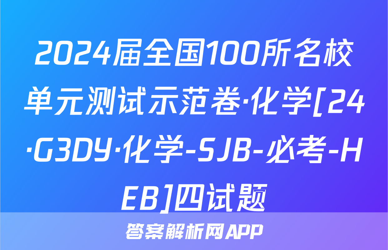 2024届全国100所名校单元测试示范卷·化学[24·G3DY·化学-SJB-必考-HEB]四试题