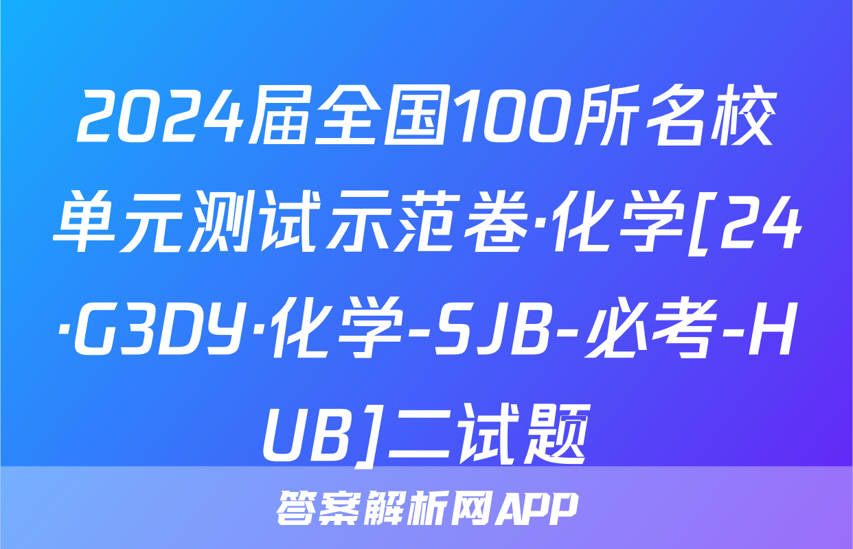 2024届全国100所名校单元测试示范卷·化学[24·G3DY·化学-SJB-必考-HUB]二试题