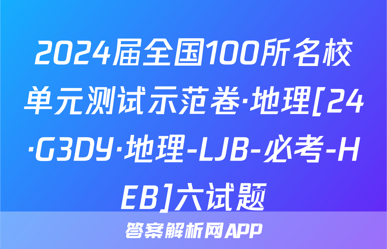 2024届全国100所名校单元测试示范卷·地理[24·G3DY·地理-LJB-必考-HEB]六试题