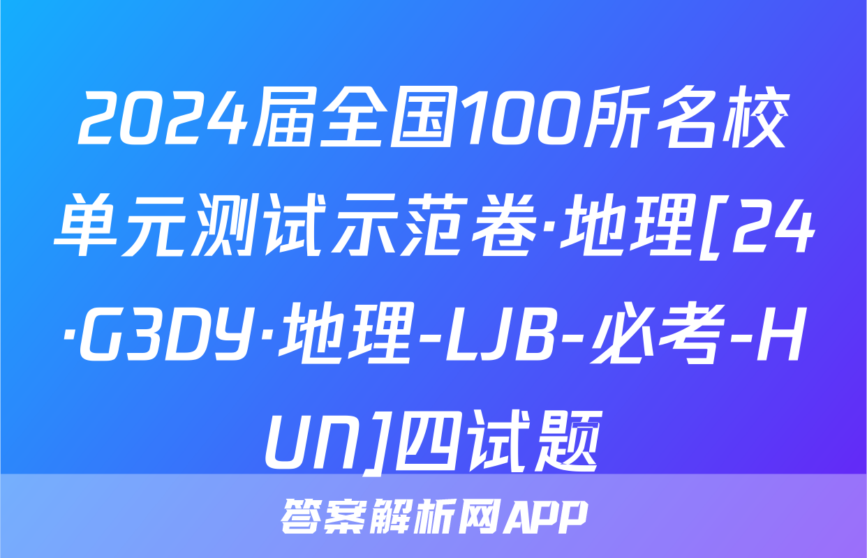 2024届全国100所名校单元测试示范卷·地理[24·G3DY·地理-LJB-必考-HUN]四试题
