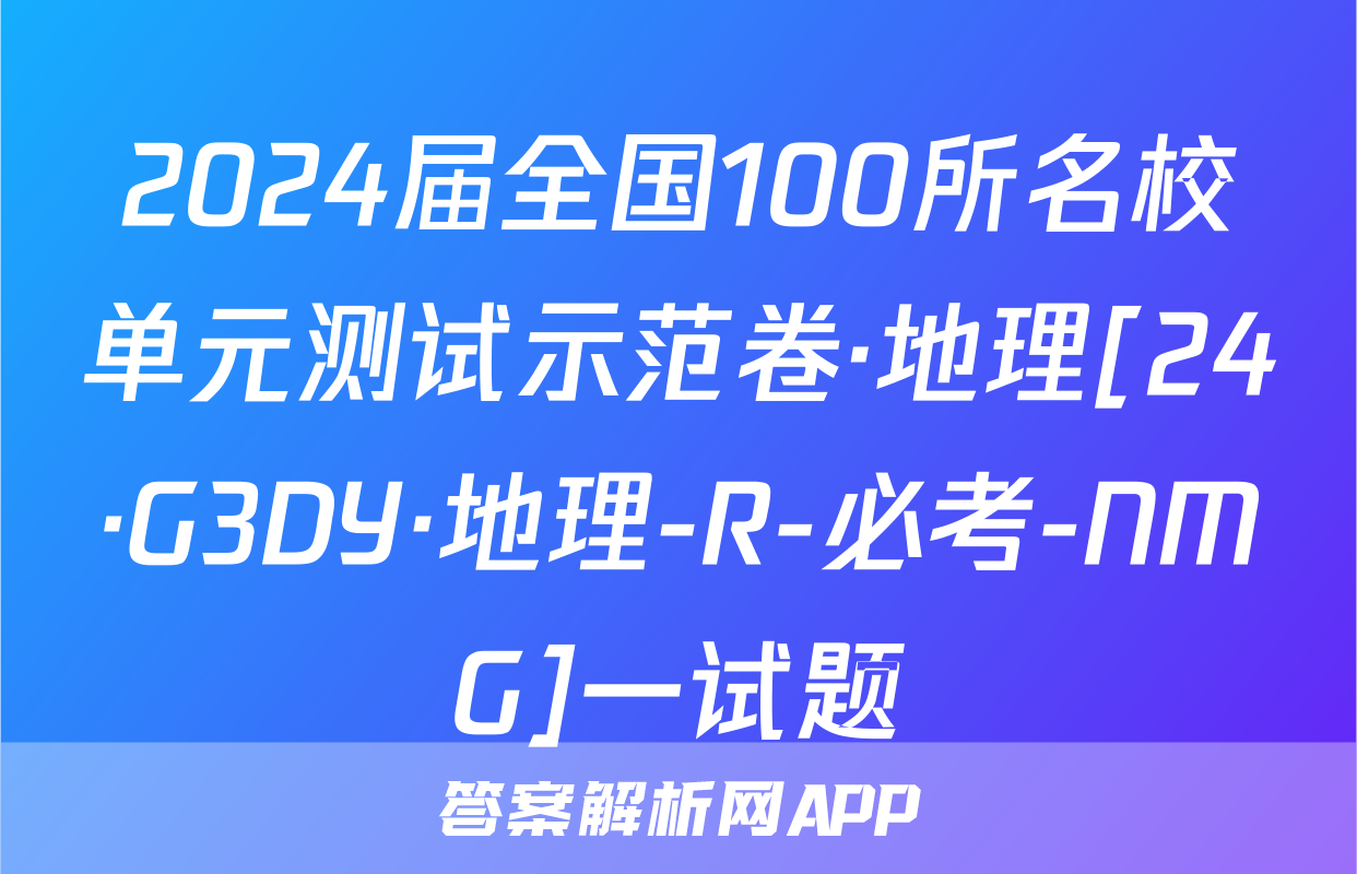 2024届全国100所名校单元测试示范卷·地理[24·G3DY·地理-R-必考-NMG]一试题