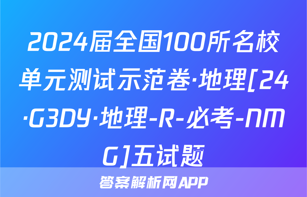 2024届全国100所名校单元测试示范卷·地理[24·G3DY·地理-R-必考-NMG]五试题