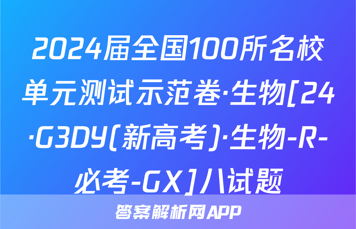 2024届全国100所名校单元测试示范卷·生物[24·G3DY(新高考)·生物-R-必考-GX]八试题