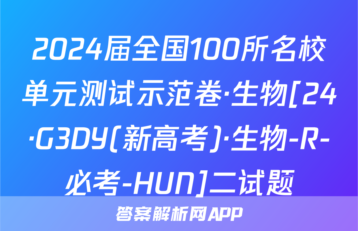 2024届全国100所名校单元测试示范卷·生物[24·G3DY(新高考)·生物-R-必考-HUN]二试题