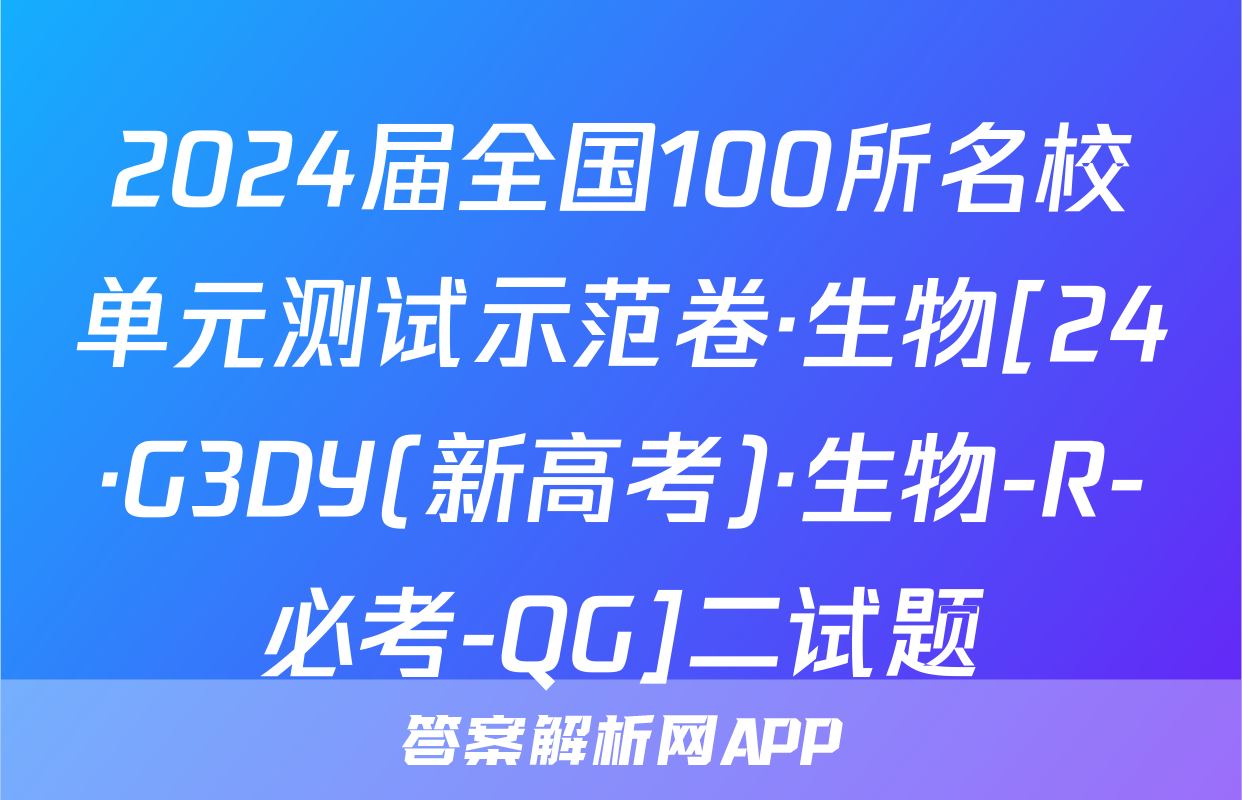 2024届全国100所名校单元测试示范卷·生物[24·G3DY(新高考)·生物-R-必考-QG]二试题