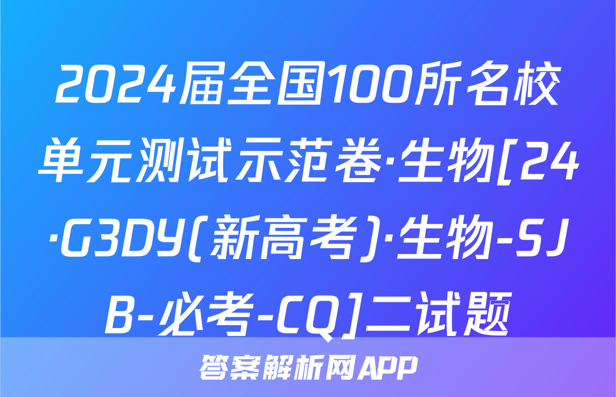 2024届全国100所名校单元测试示范卷·生物[24·G3DY(新高考)·生物-SJB-必考-CQ]二试题