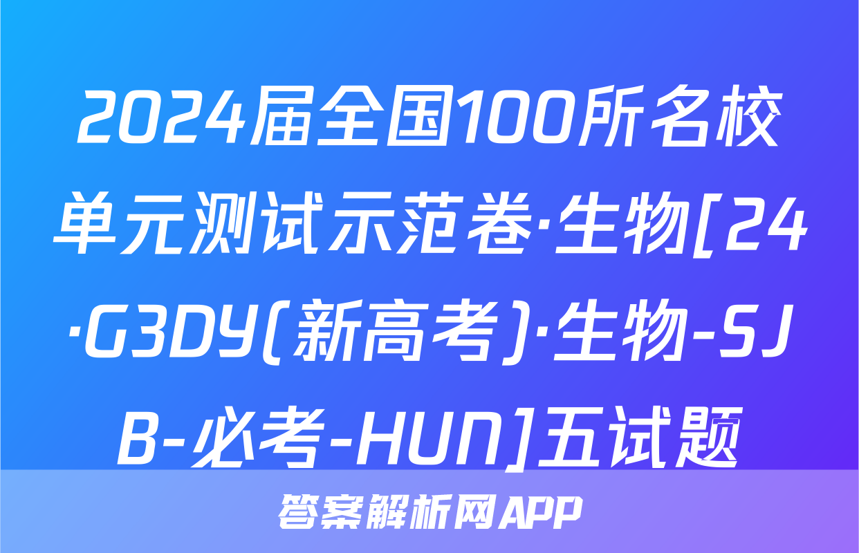 2024届全国100所名校单元测试示范卷·生物[24·G3DY(新高考)·生物-SJB-必考-HUN]五试题
