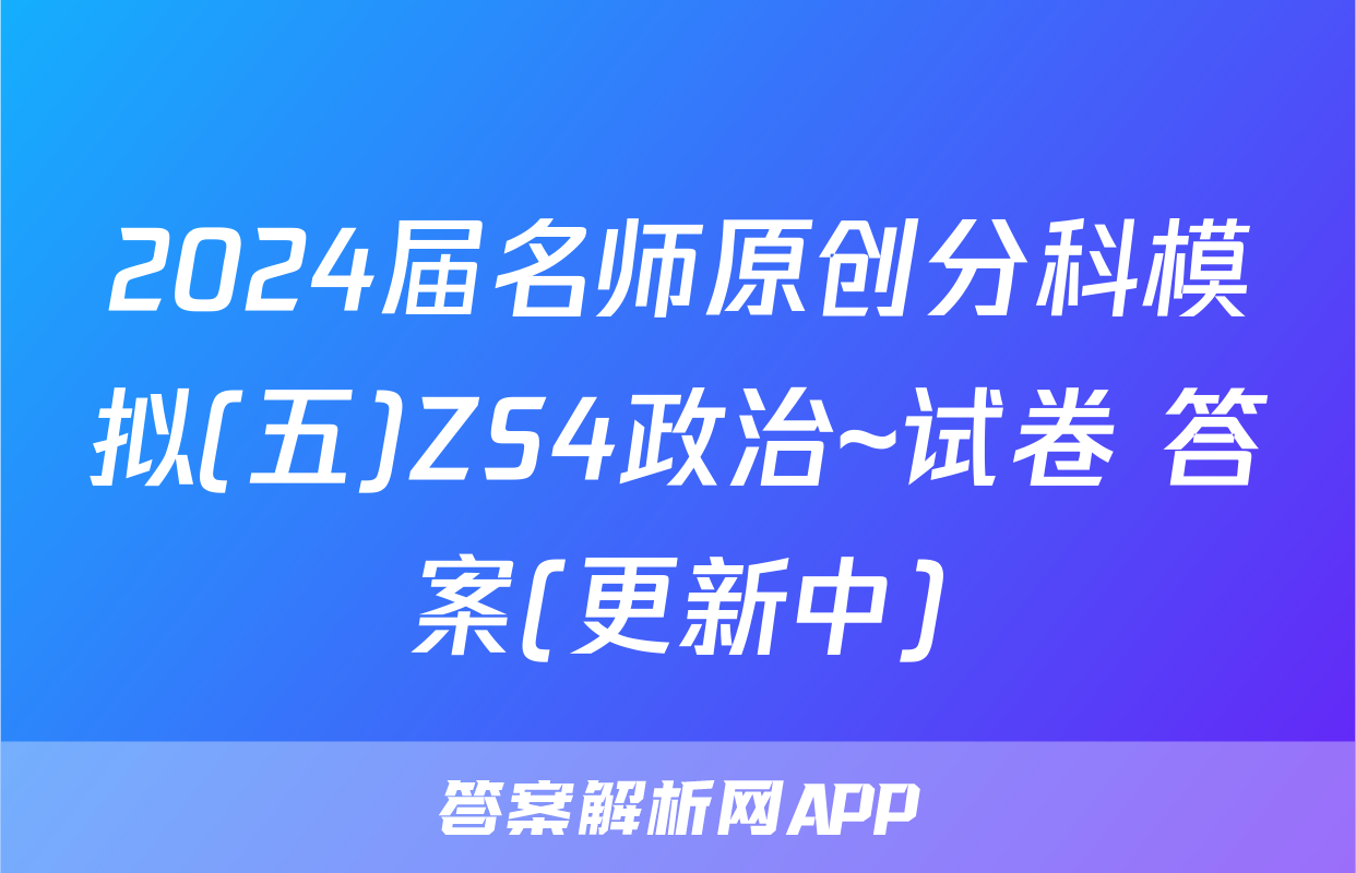 2024届名师原创分科模拟(五)ZS4政治~试卷 答案(更新中)