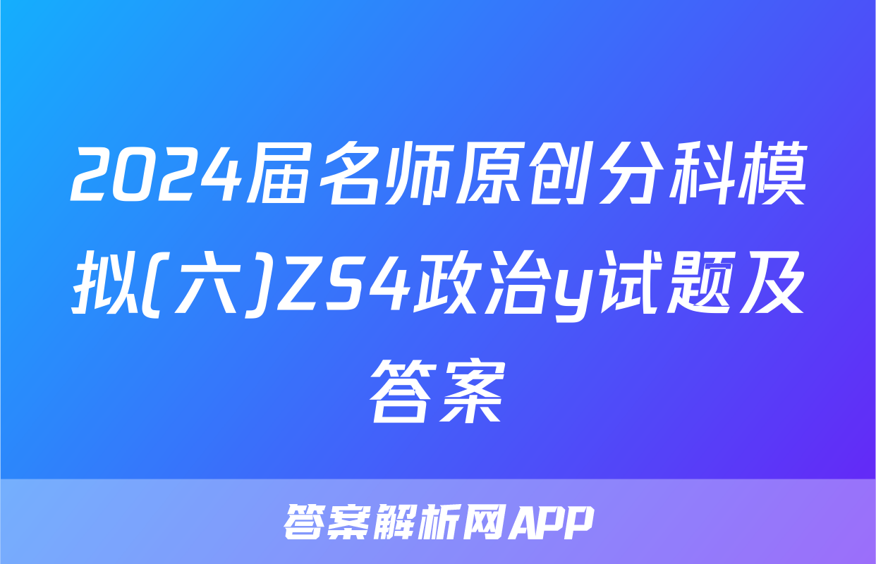 2024届名师原创分科模拟(六)ZS4政治y试题及答案