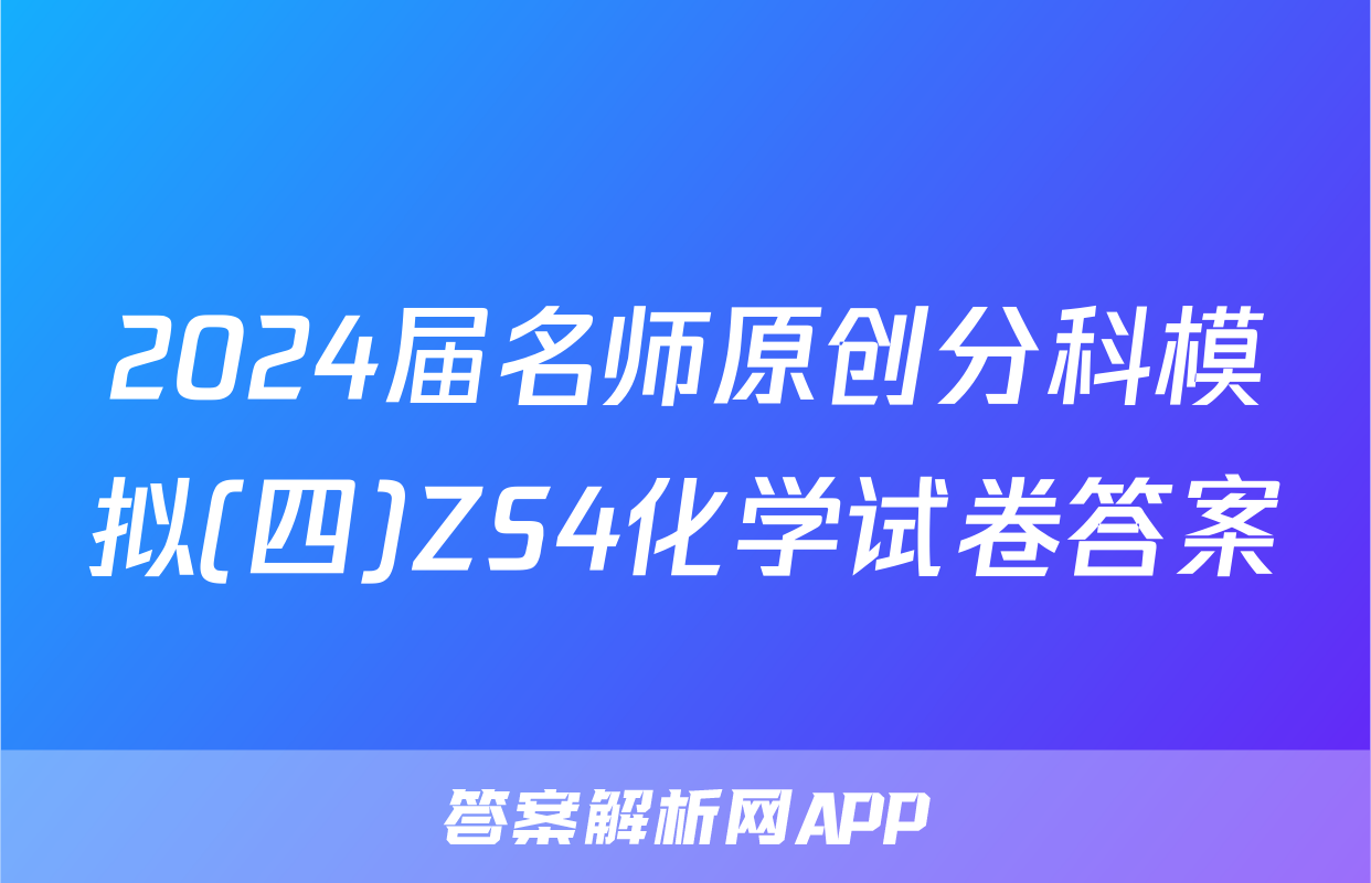 2024届名师原创分科模拟(四)ZS4化学试卷答案
