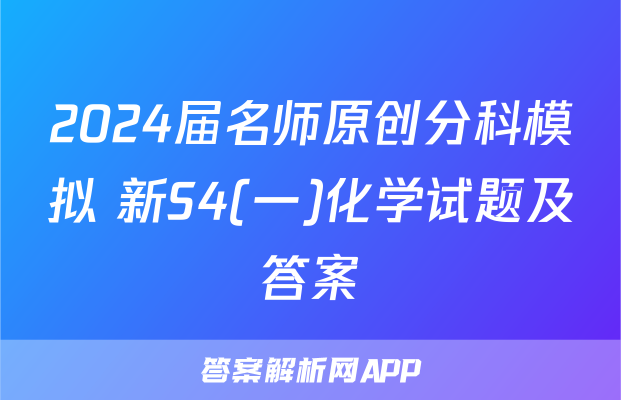 2024届名师原创分科模拟 新S4(一)化学试题及答案