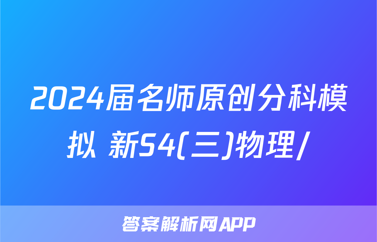 2024届名师原创分科模拟 新S4(三)物理/