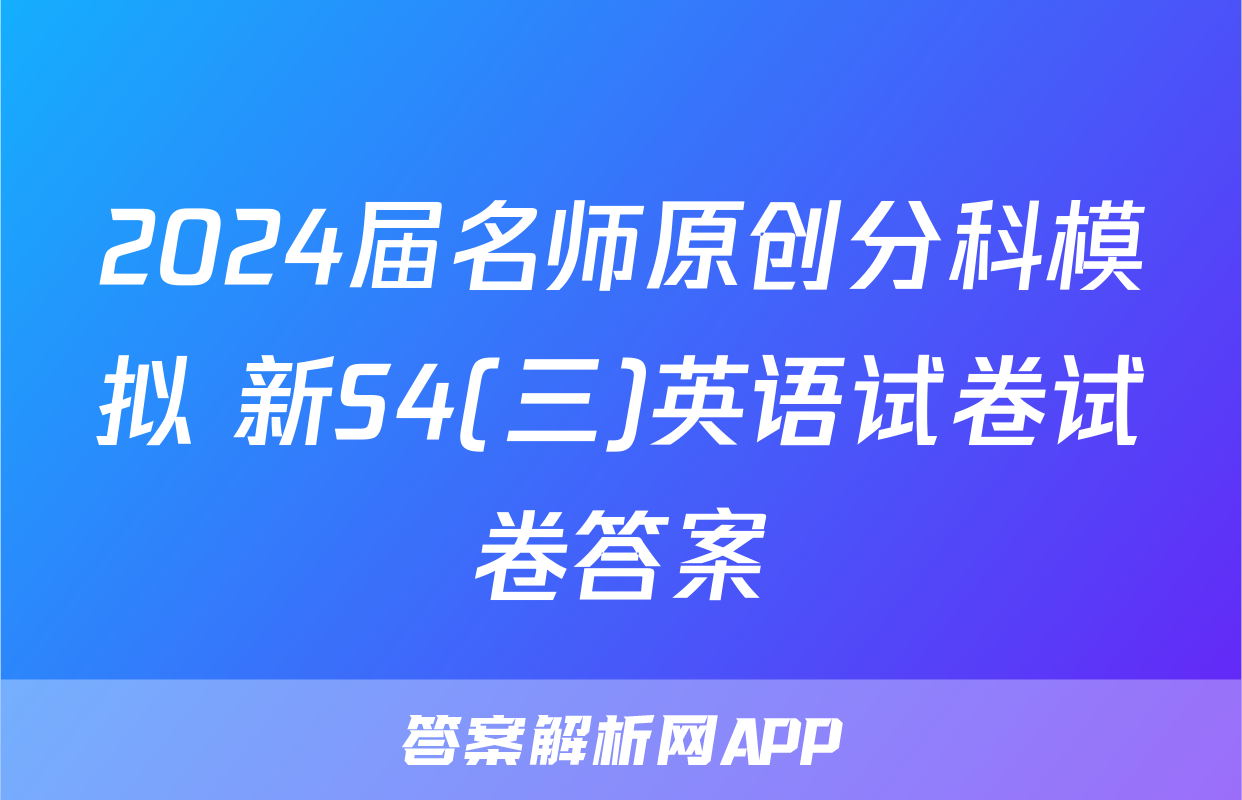 2024届名师原创分科模拟 新S4(三)英语试卷试卷答案