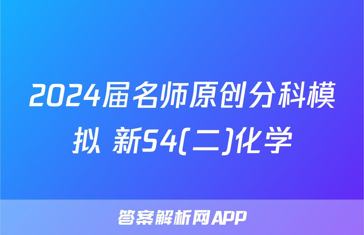 2024届名师原创分科模拟 新S4(二)化学