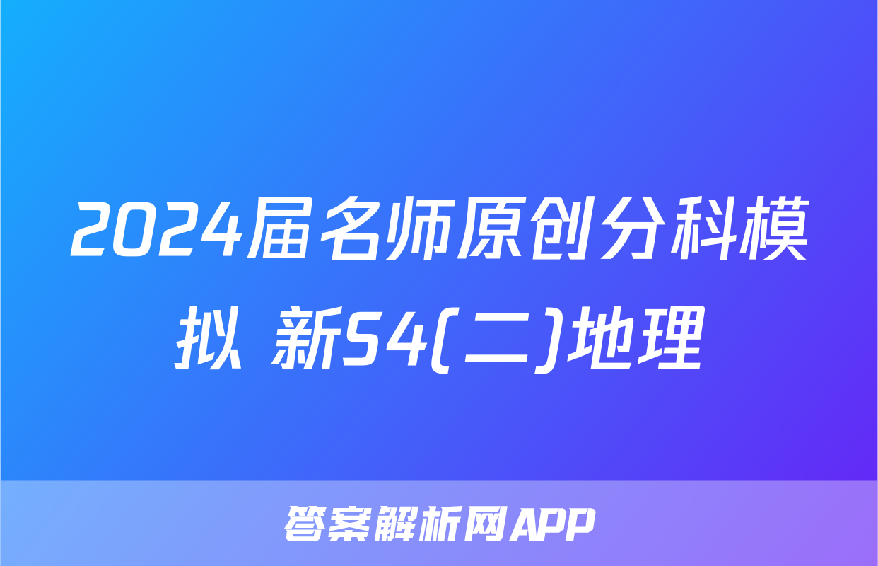 2024届名师原创分科模拟 新S4(二)地理
