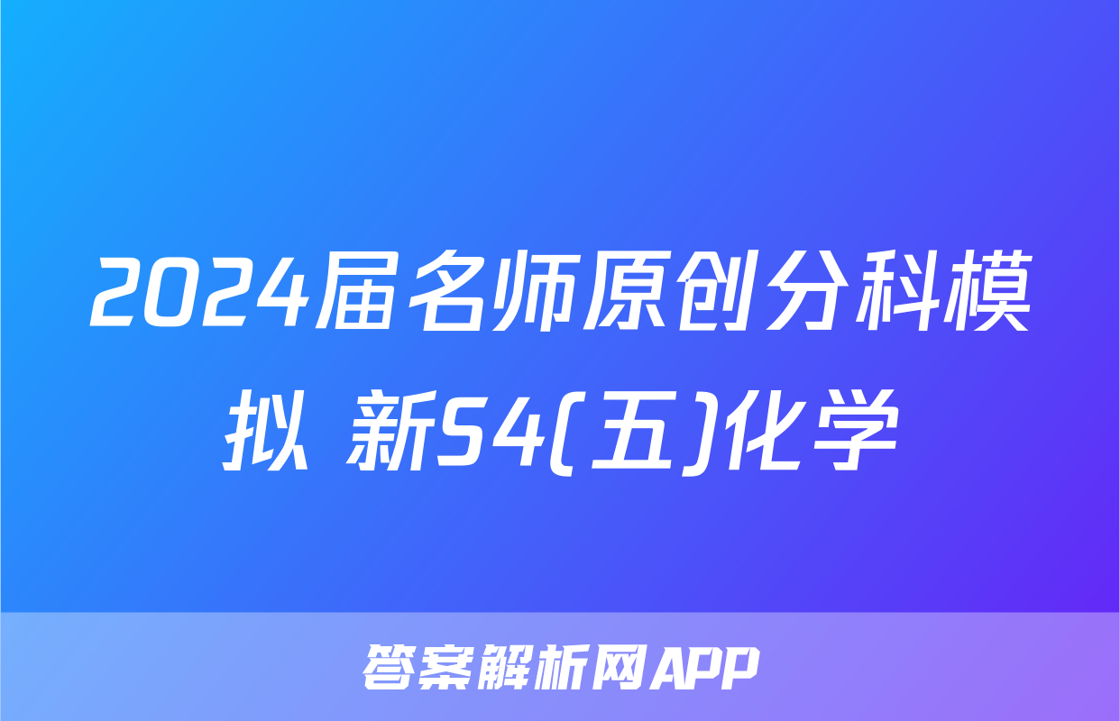 2024届名师原创分科模拟 新S4(五)化学
