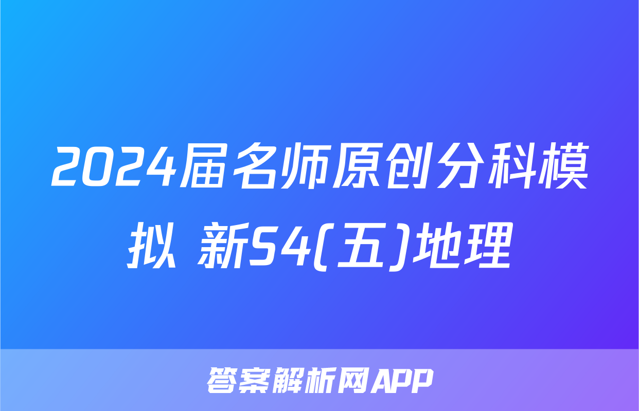 2024届名师原创分科模拟 新S4(五)地理