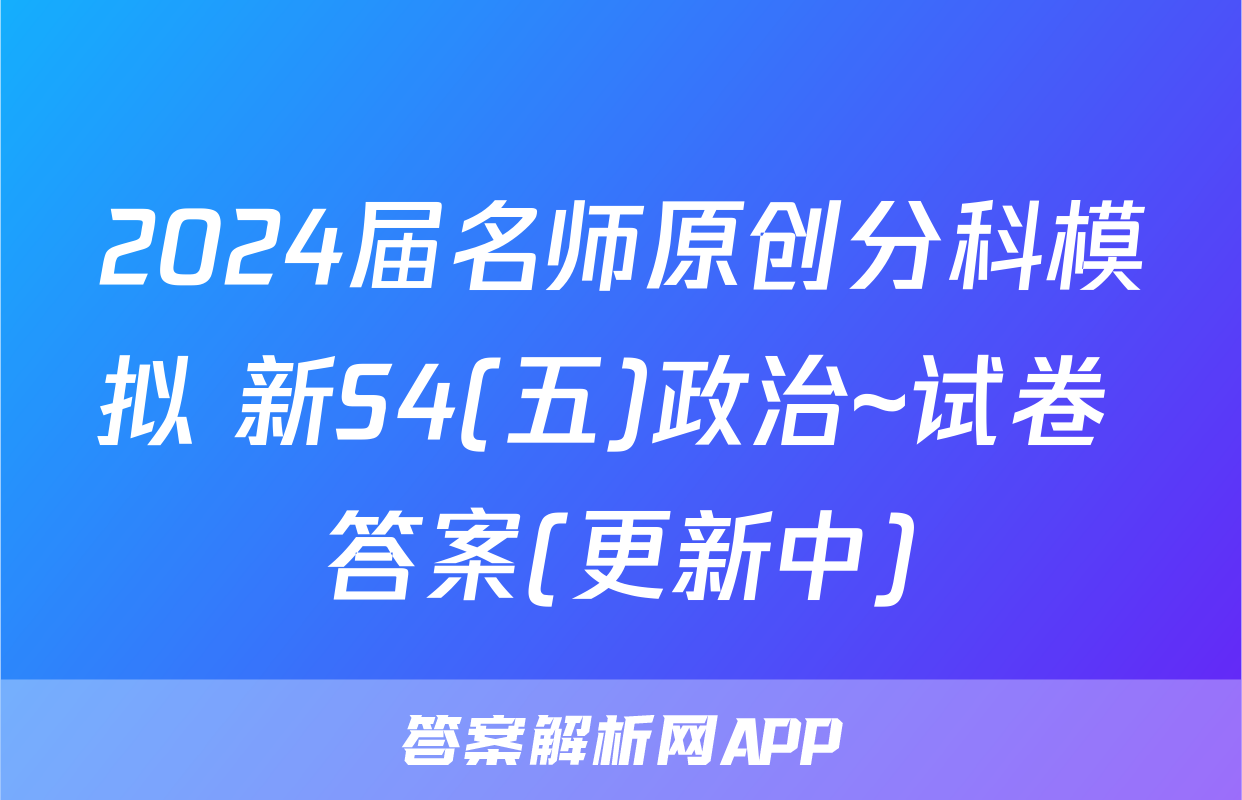 2024届名师原创分科模拟 新S4(五)政治~试卷 答案(更新中)