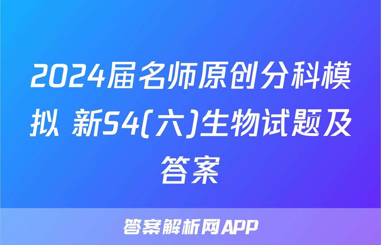 2024届名师原创分科模拟 新S4(六)生物试题及答案
