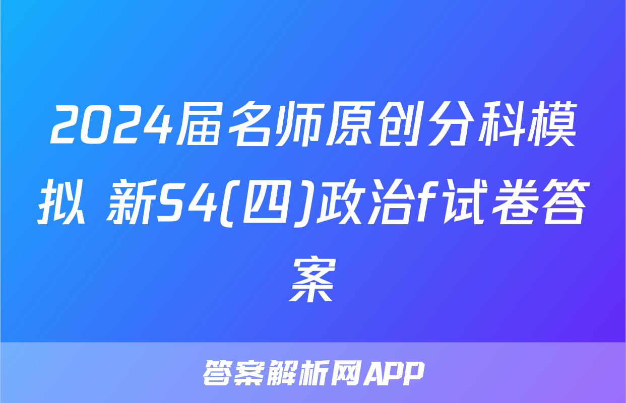 2024届名师原创分科模拟 新S4(四)政治f试卷答案