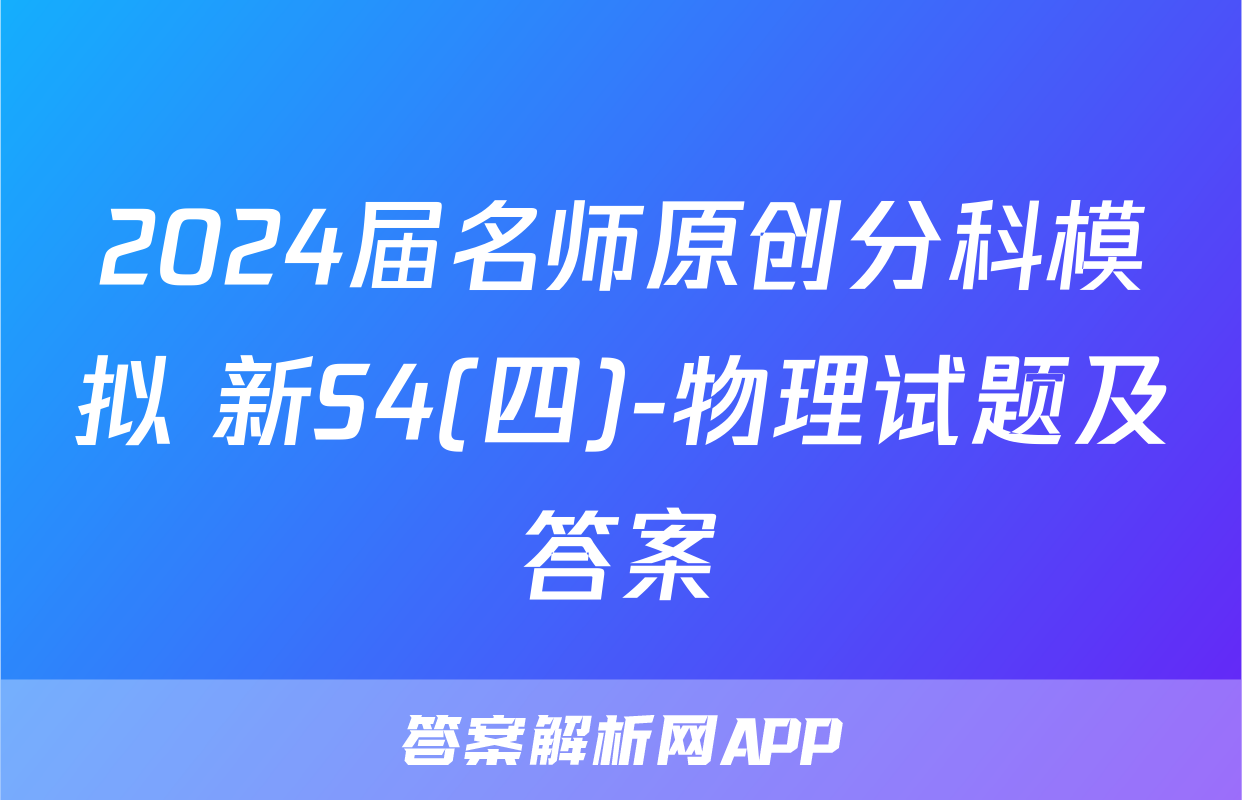2024届名师原创分科模拟 新S4(四)-物理试题及答案