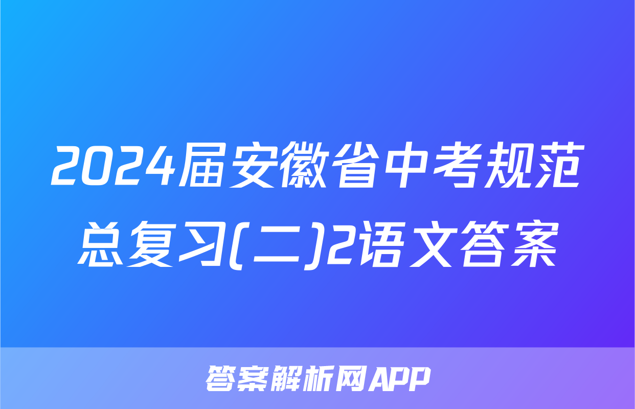 2024届安徽省中考规范总复习(二)2语文答案