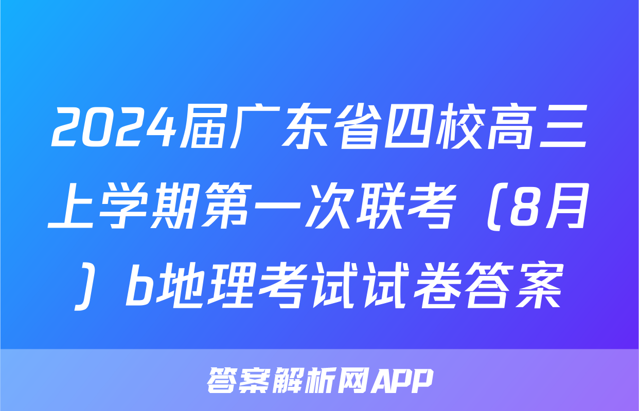 2024届广东省四校高三上学期第一次联考（8月）b地理考试试卷答案