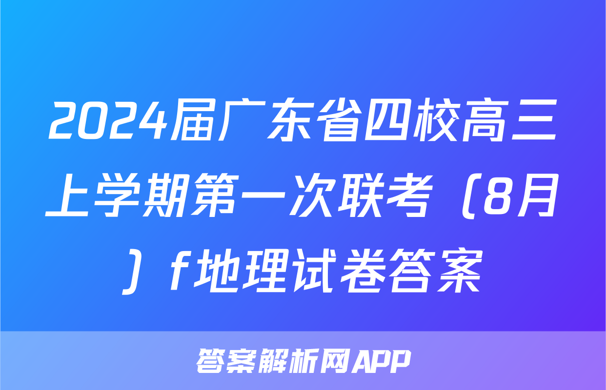 2024届广东省四校高三上学期第一次联考（8月）f地理试卷答案