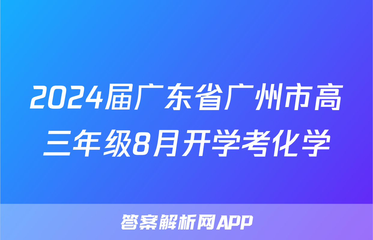 2024届广东省广州市高三年级8月开学考化学