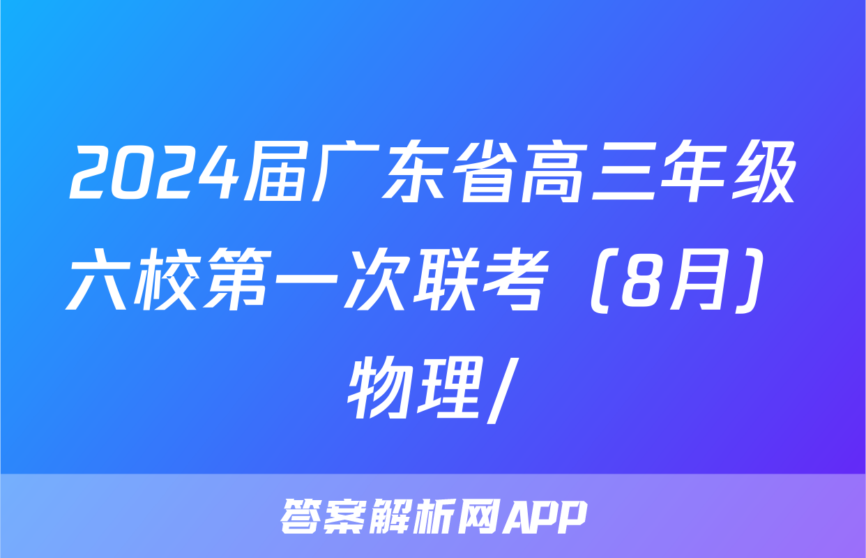 2024届广东省高三年级六校第一次联考（8月）物理/