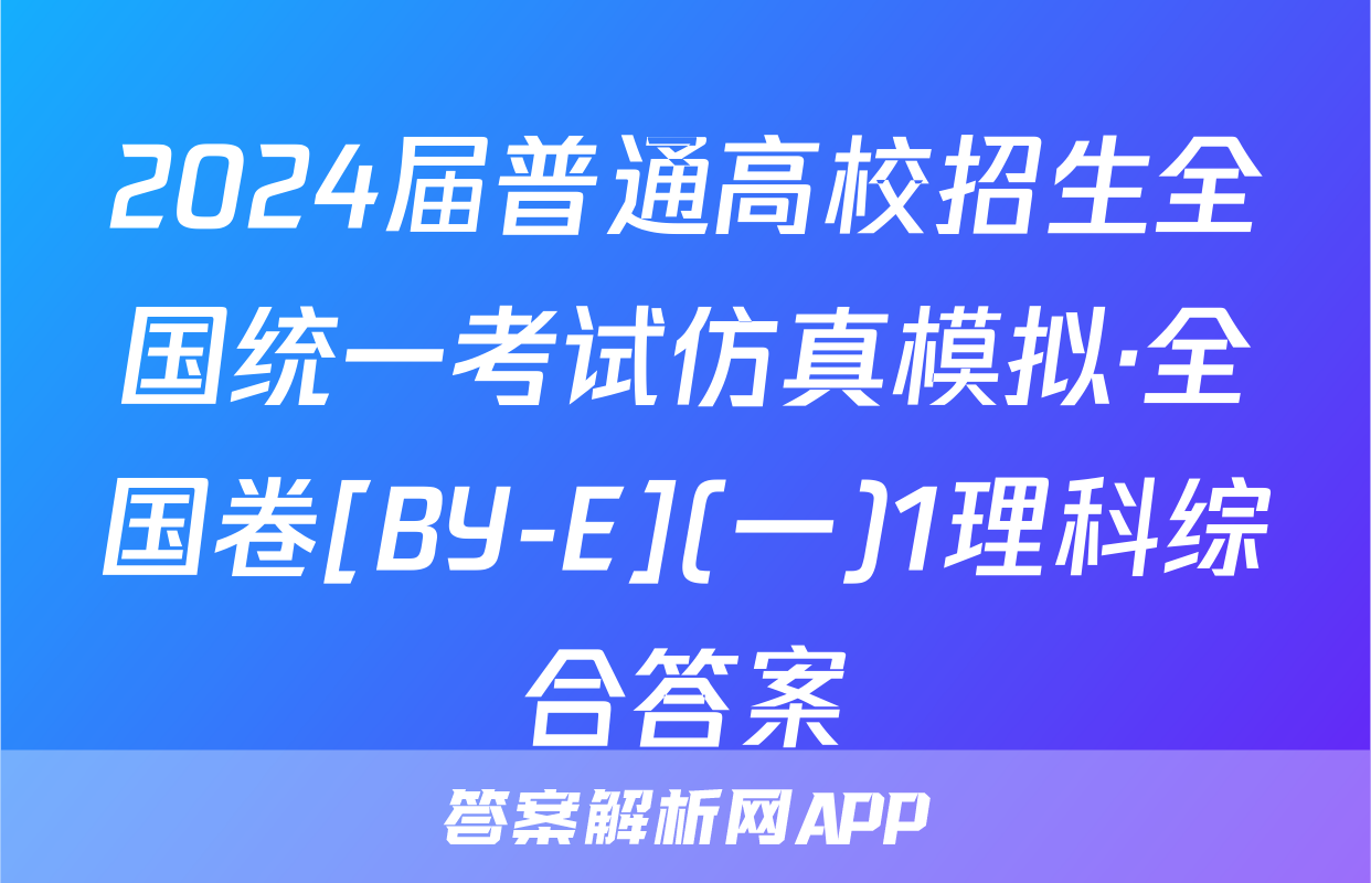 2024届普通高校招生全国统一考试仿真模拟·全国卷[BY-E](一)1理科综合答案