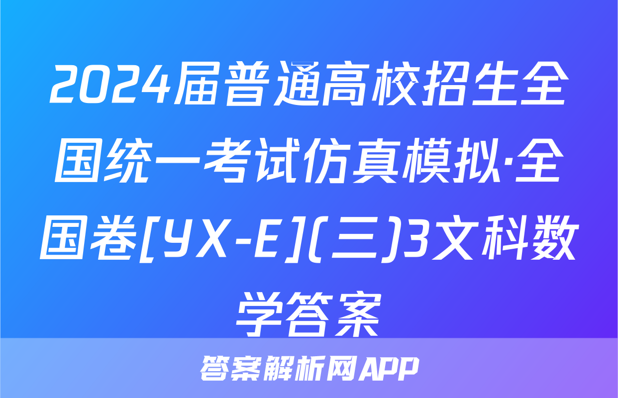 2024届普通高校招生全国统一考试仿真模拟·全国卷[YX-E](三)3文科数学答案