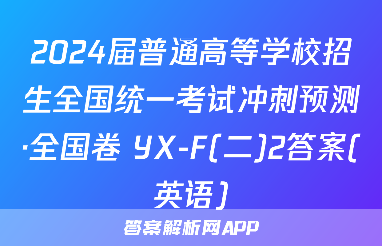 2024届普通高等学校招生全国统一考试冲刺预测·全国卷 YX-F(二)2答案(英语)