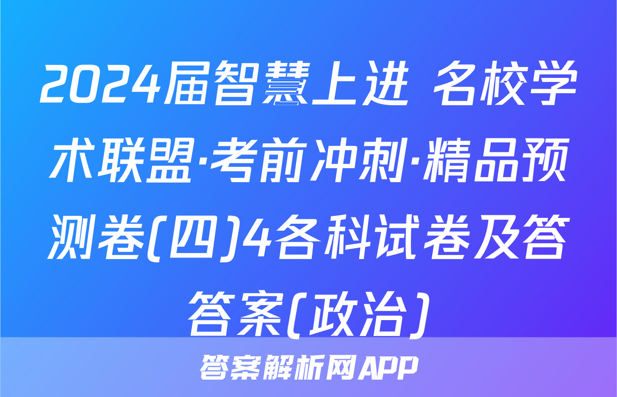 2024届智慧上进 名校学术联盟·考前冲刺·精品预测卷(四)4各科试卷及答答案(政治)