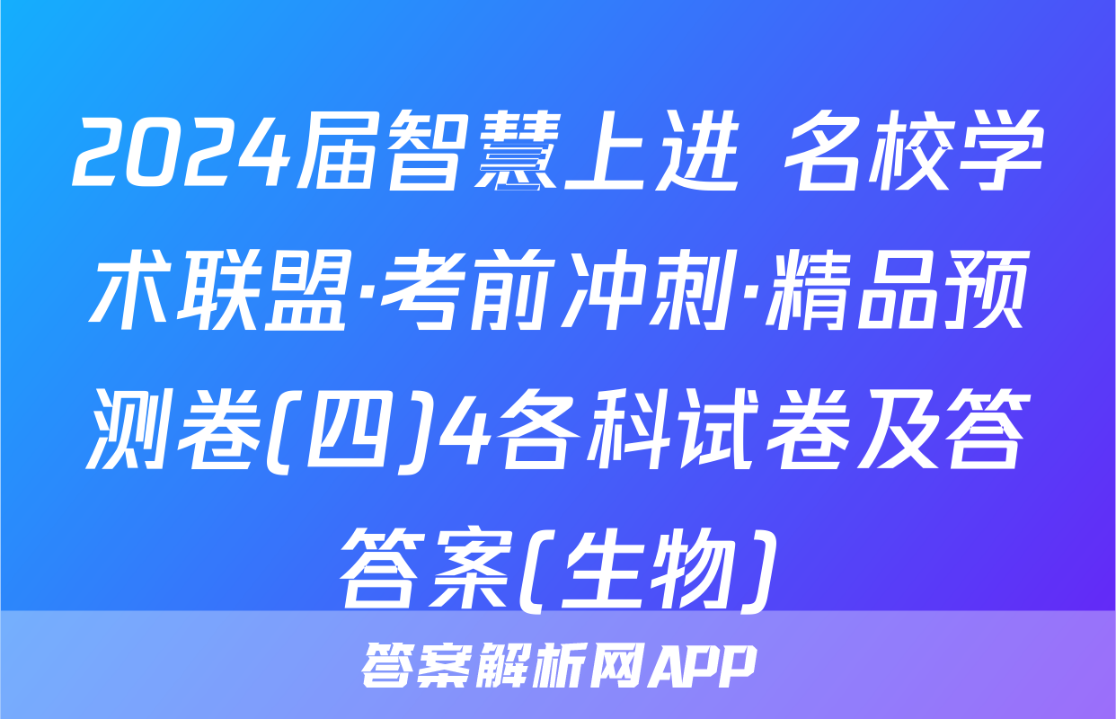 2024届智慧上进 名校学术联盟·考前冲刺·精品预测卷(四)4各科试卷及答答案(生物)
