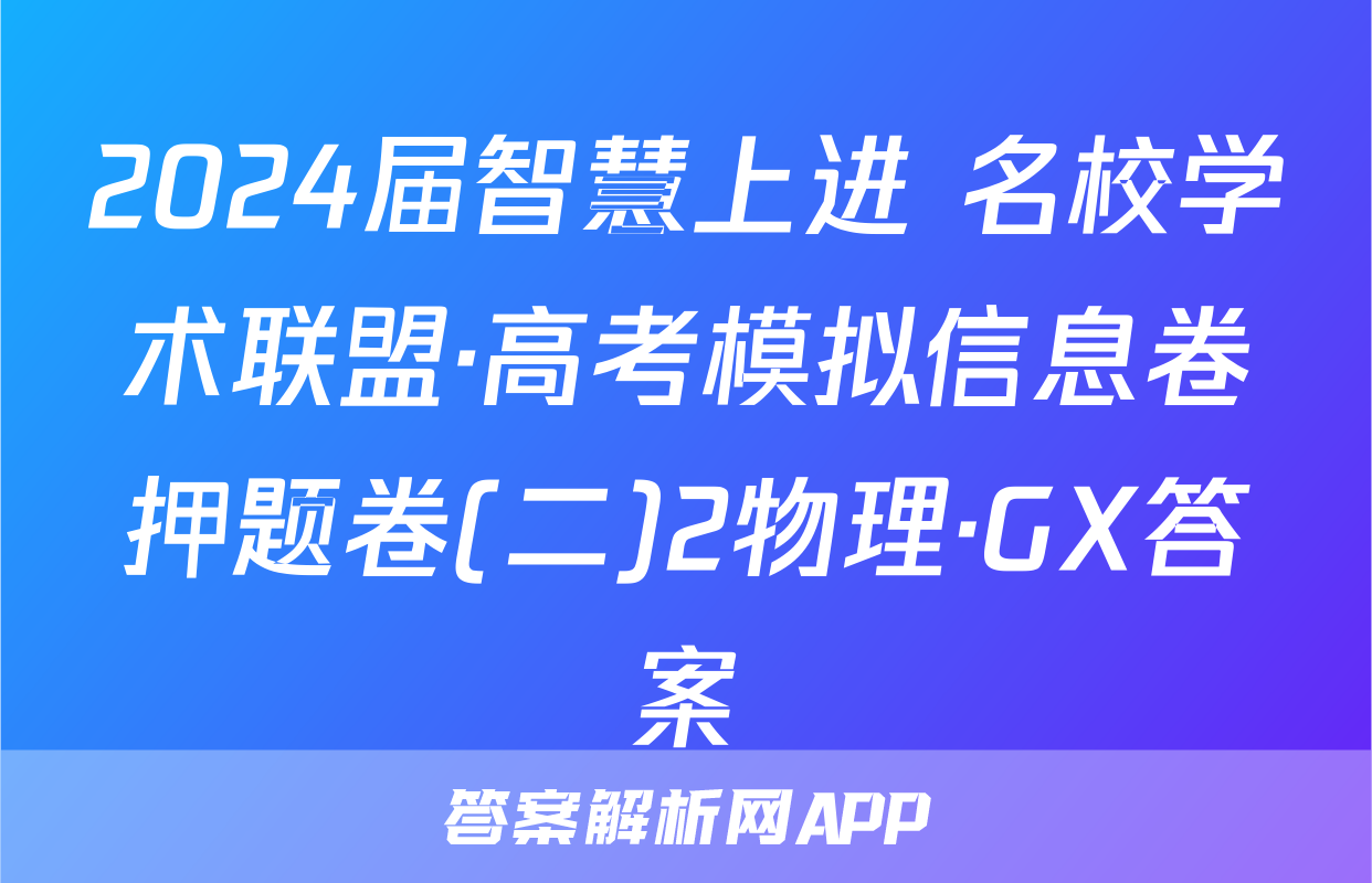 2024届智慧上进 名校学术联盟·高考模拟信息卷押题卷(二)2物理·GX答案