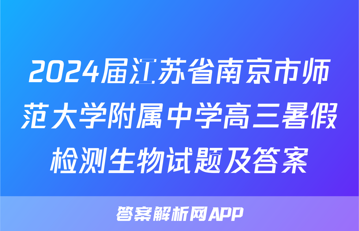 2024届江苏省南京市师范大学附属中学高三暑假检测生物试题及答案