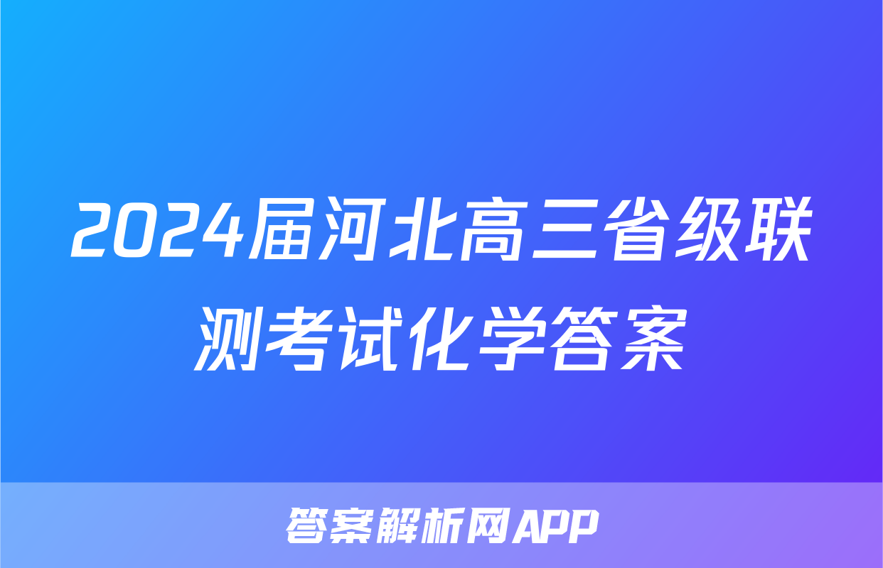 2024届河北高三省级联测考试化学答案