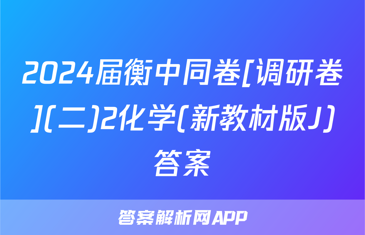 2024届衡中同卷[调研卷](二)2化学(新教材版J)答案