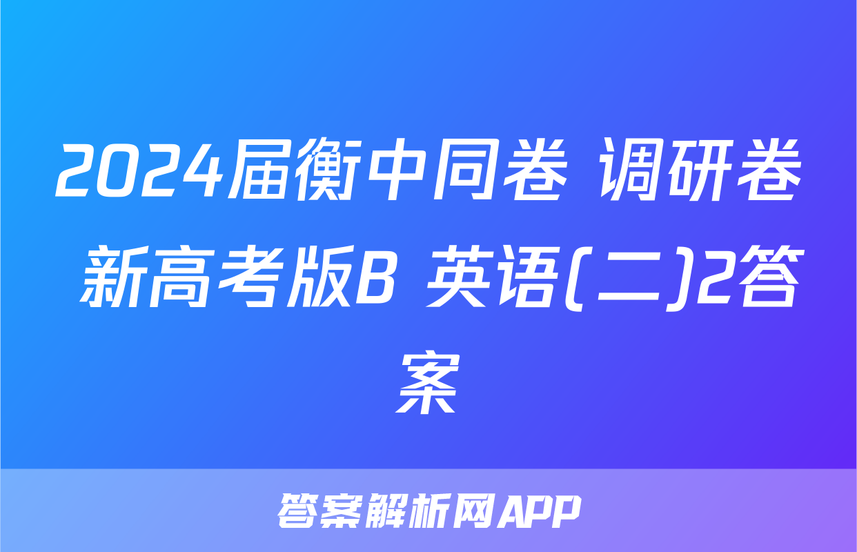2024届衡中同卷 调研卷 新高考版B 英语(二)2答案