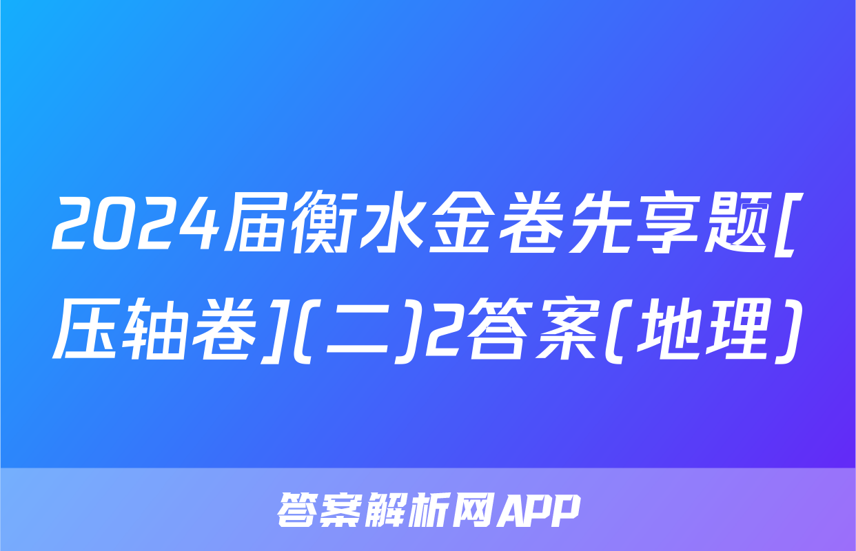 2024届衡水金卷先享题[压轴卷](二)2答案(地理)