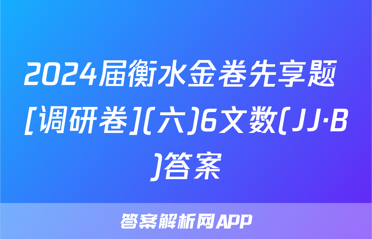 2024届衡水金卷先享题 [调研卷](六)6文数(JJ·B)答案