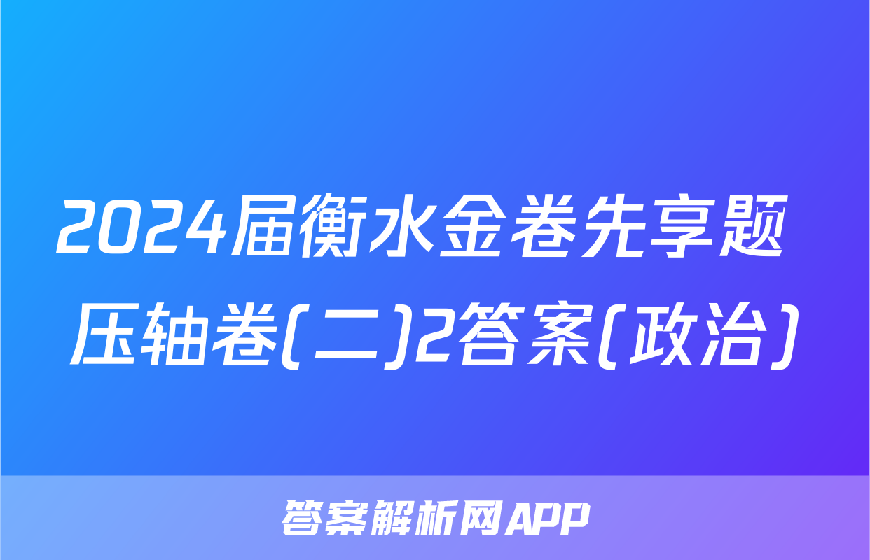 2024届衡水金卷先享题 压轴卷(二)2答案(政治)